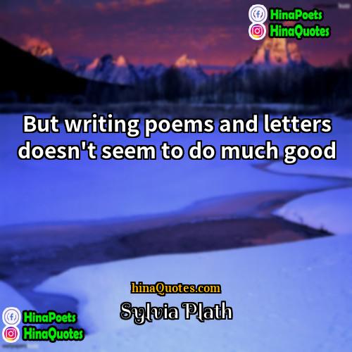 Sylvia Plath Quotes | But writing poems and letters doesn't seem